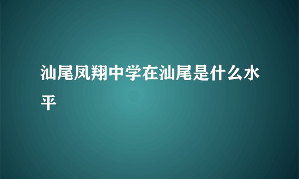 汕尾凤翔中学在汕尾是什么水平