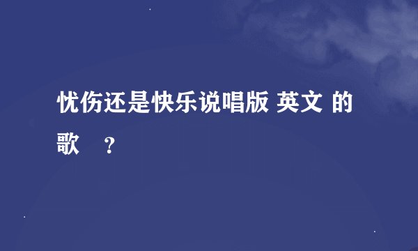 忧伤还是快乐说唱版 英文 的歌詞？