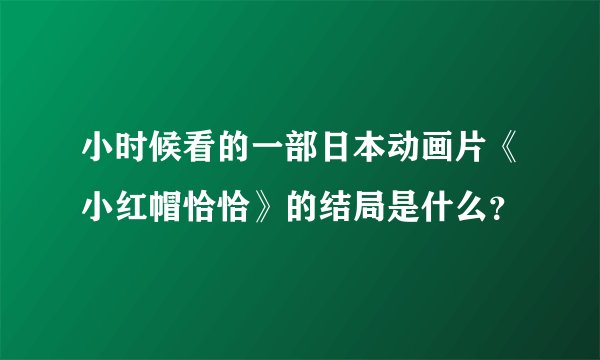 小时候看的一部日本动画片《小红帽恰恰》的结局是什么？