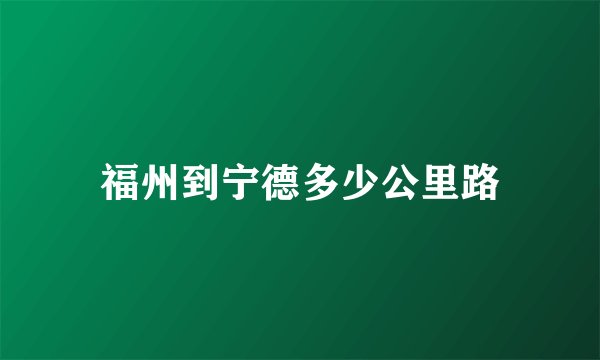 福州到宁德多少公里路