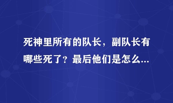 死神里所有的队长，副队长有哪些死了？最后他们是怎么打死十刃的？