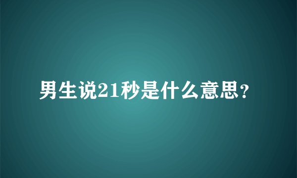 男生说21秒是什么意思？