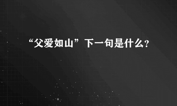 “父爱如山”下一句是什么？