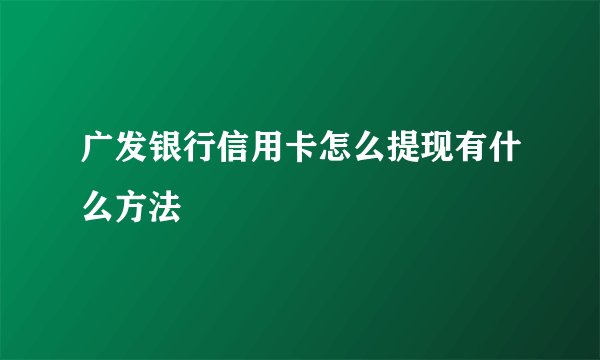 广发银行信用卡怎么提现有什么方法