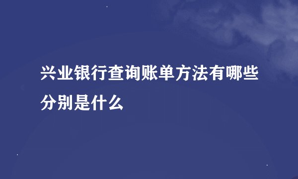 兴业银行查询账单方法有哪些分别是什么