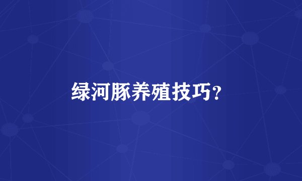 绿河豚养殖技巧？