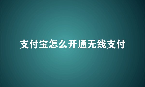 支付宝怎么开通无线支付