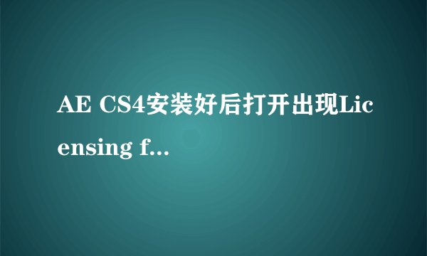 AE CS4安装好后打开出现Licensing for this product has expried这个后是怎么解决的