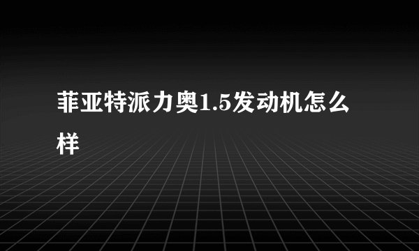 菲亚特派力奥1.5发动机怎么样