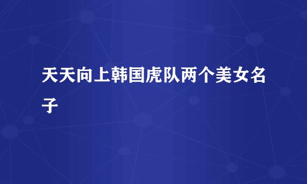 天天向上韩国虎队两个美女名子