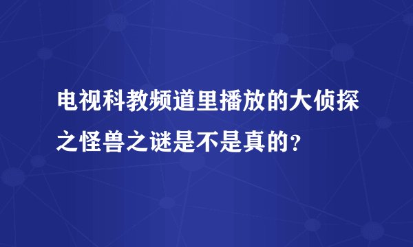 电视科教频道里播放的大侦探之怪兽之谜是不是真的？