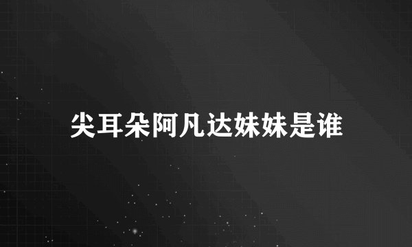 尖耳朵阿凡达妹妹是谁