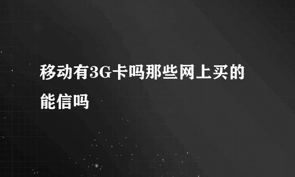 移动有3G卡吗那些网上买的能信吗