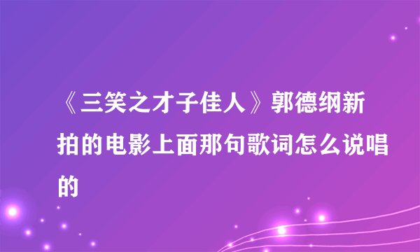 《三笑之才子佳人》郭德纲新拍的电影上面那句歌词怎么说唱的