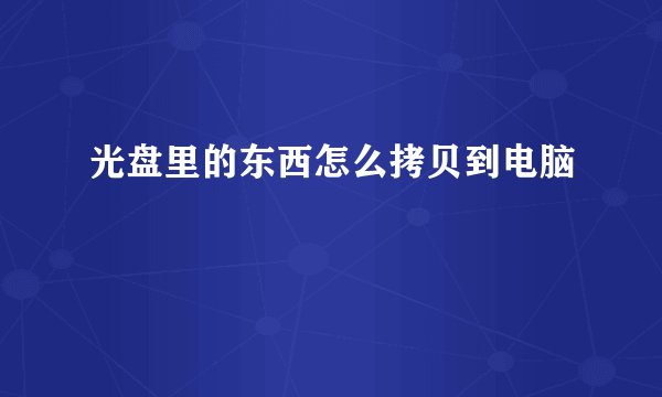 光盘里的东西怎么拷贝到电脑