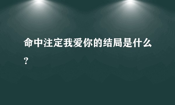 命中注定我爱你的结局是什么？