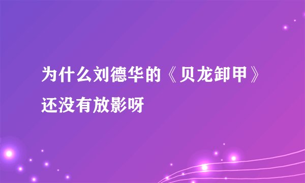 为什么刘德华的《贝龙卸甲》还没有放影呀