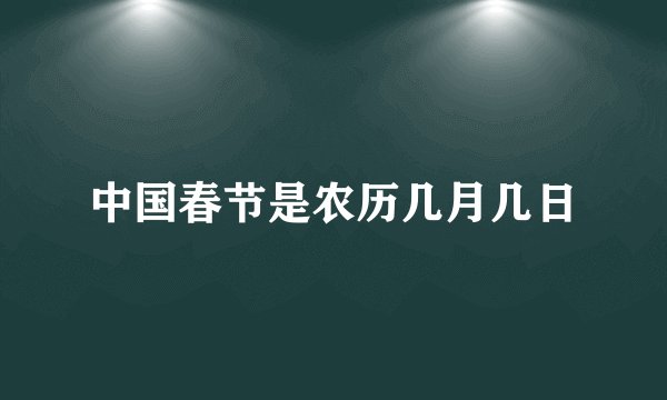 中国春节是农历几月几日