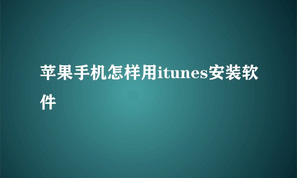 苹果手机怎样用itunes安装软件