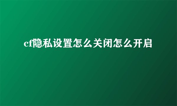 cf隐私设置怎么关闭怎么开启