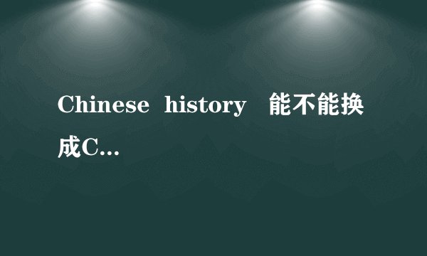 Chinese  history   能不能换成China's  history