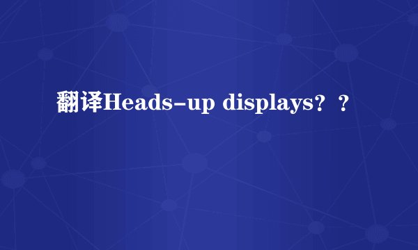 翻译Heads-up displays？？