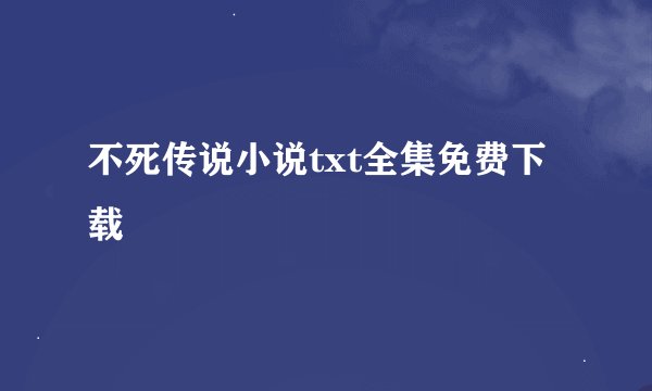不死传说小说txt全集免费下载