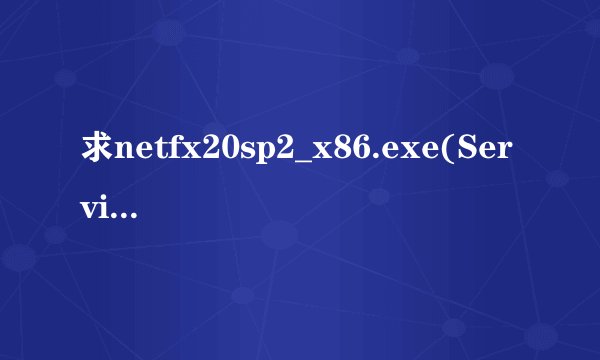 求netfx20sp2_x86.exe(Service Pack补丁)V2018 网盘资源