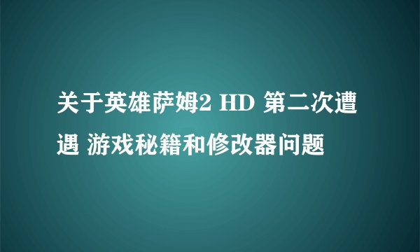 关于英雄萨姆2 HD 第二次遭遇 游戏秘籍和修改器问题