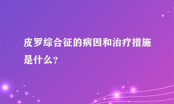 皮罗综合征的病因和治疗措施是什么？