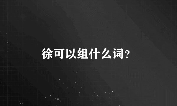 徐可以组什么词？