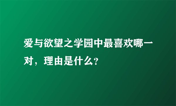 爱与欲望之学园中最喜欢哪一对，理由是什么？