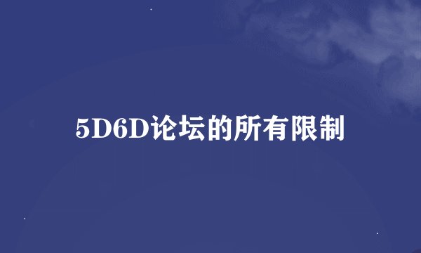 5D6D论坛的所有限制