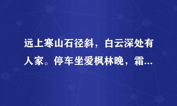 远上寒山石径斜，白云深处有人家。停车坐爱枫林晚，霜叶红于二月花。这首古诗的意思