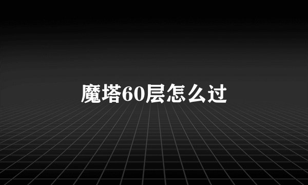 魔塔60层怎么过