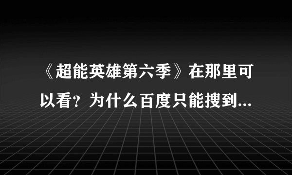 《超能英雄第六季》在那里可以看？为什么百度只能搜到第五季！搜不到第六季？