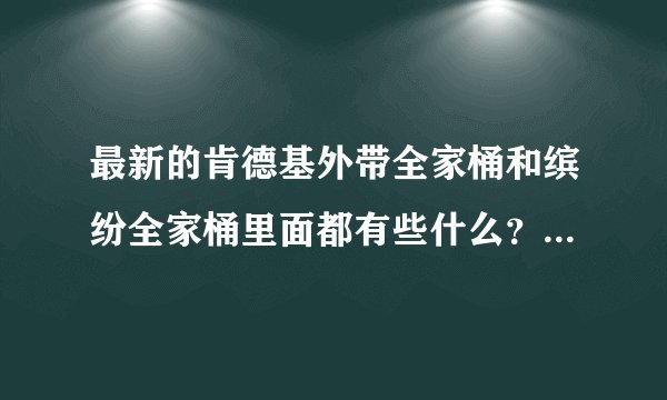 最新的肯德基外带全家桶和缤纷全家桶里面都有些什么？ 都多少钱？