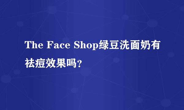 The Face Shop绿豆洗面奶有祛痘效果吗？