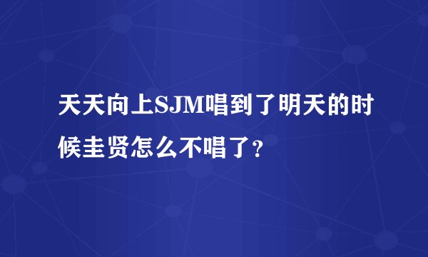 天天向上SJM唱到了明天的时候圭贤怎么不唱了？