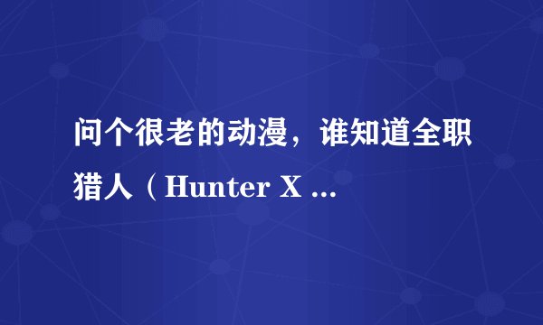 问个很老的动漫，谁知道全职猎人（Hunter X Hunter)的结局是什么？