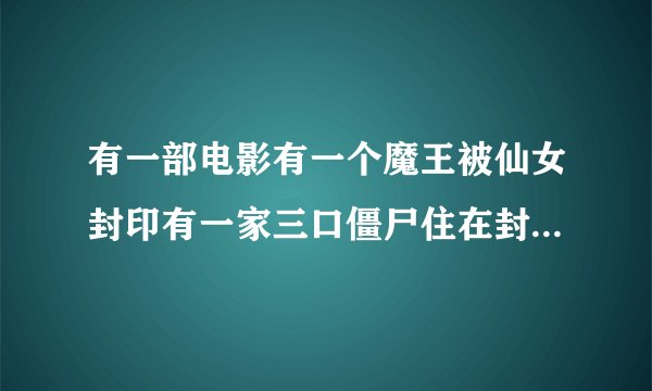 有一部电影有一个魔王被仙女封印有一家三口僵尸住在封 印山洞，那魔王处心积虑要抓小僵尸