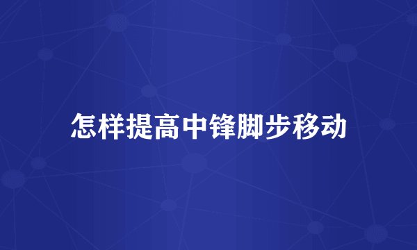 怎样提高中锋脚步移动