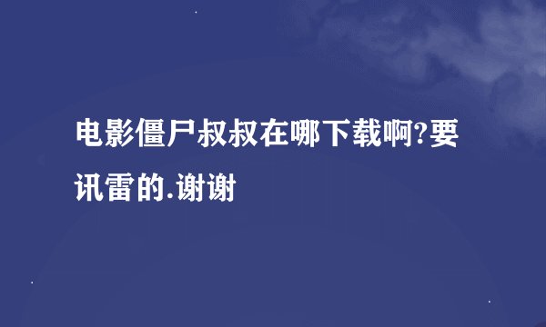 电影僵尸叔叔在哪下载啊?要讯雷的.谢谢