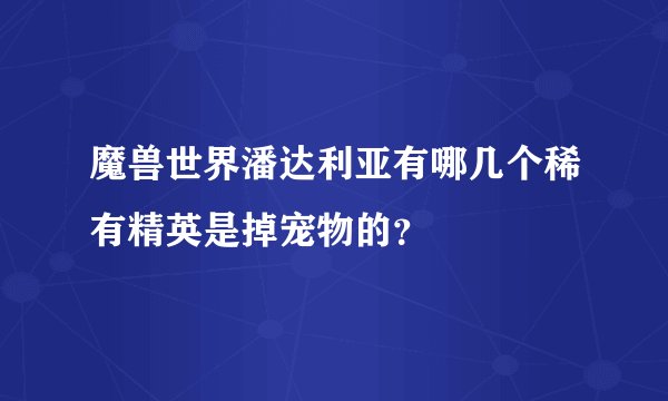 魔兽世界潘达利亚有哪几个稀有精英是掉宠物的？