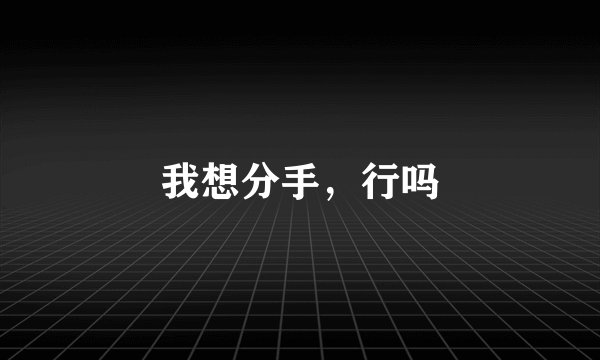 我想分手，行吗