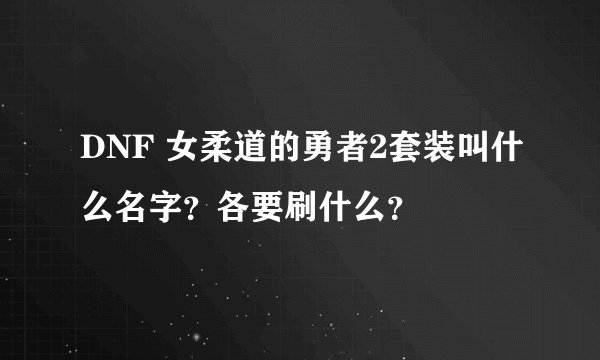 DNF 女柔道的勇者2套装叫什么名字？各要刷什么？