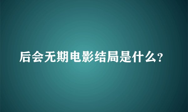 后会无期电影结局是什么？