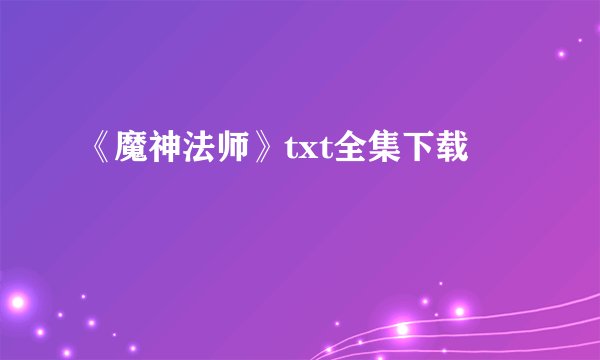 《魔神法师》txt全集下载