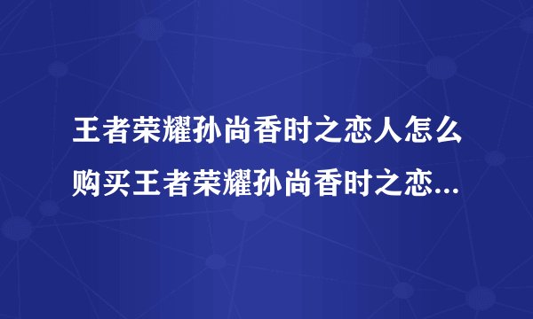 王者荣耀孙尚香时之恋人怎么购买王者荣耀孙尚香时之恋人购买方法介绍