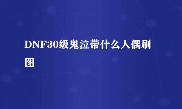 DNF30级鬼泣带什么人偶刷图